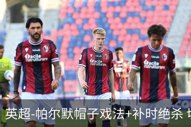 英超-帕尔默帽子戏法+补时绝杀 切尔西4-3曼联