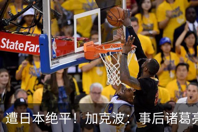 遭日本绝平！加克波：事后诸葛亮很容易，我们并没有因换人输球